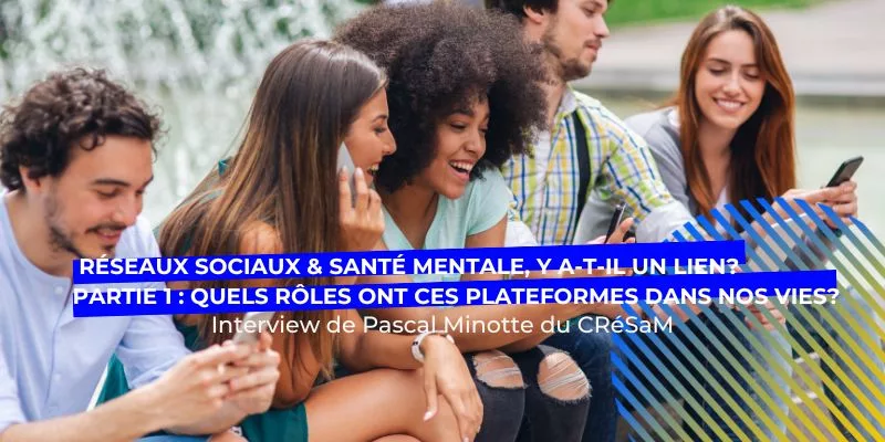 lien réseaux sociaux et santé mentale, Réseaux sociaux et santé mentale, y a-t-il un lien? Partie 1 : Quels rôles ont ces plateformes dans nos vies?