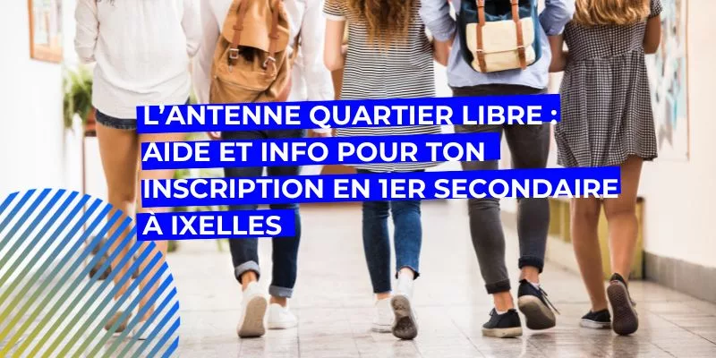 Aide et info pour ton inscription en 1er secondaire, Aide et info pour ton inscription en 1er secondaire à Ixelles