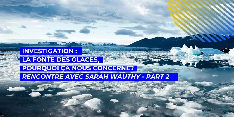 La fonte des glaces pourquoi ça nous concerne?, La fonte des glaces, pourquoi ça nous concerne? Rencontre avec la doctorante de l’ULB Sarah Wauthy