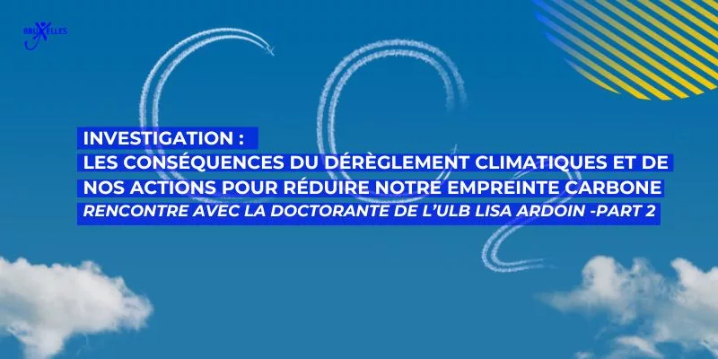 réduire notre empreinte carbone, Les conséquences du dérèglement climatiques et de nos actions pour réduire notre empreinte carbone. Rencontre avec la doctorante de l’ULB Lisa Ardoin