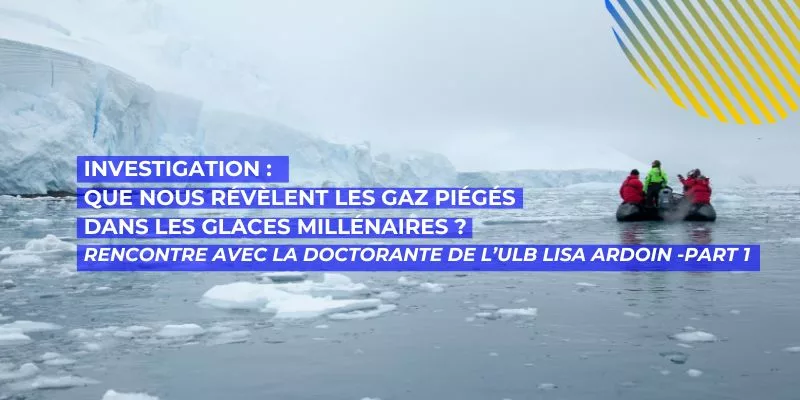 Que nous révèlent les gaz piégés dans les glaces millénaires ?, Que nous révèlent les gaz piégés dans les glaces millénaires ? Rencontre avec la doctorante de l’ULB Lisa Ardoin